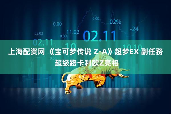 上海配资网 《宝可梦传说 Z-A》超梦EX 副任務 超级路卡利欧Z亮相