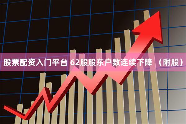 股票配资入门平台 62股股东户数连续下降 （附股）