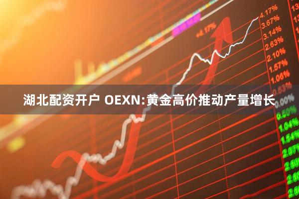 湖北配资开户 OEXN:黄金高价推动产量增长
