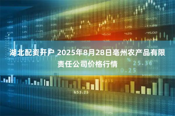 湖北配资开户 2025年8月28日亳州农产品有限责任公司价格行情