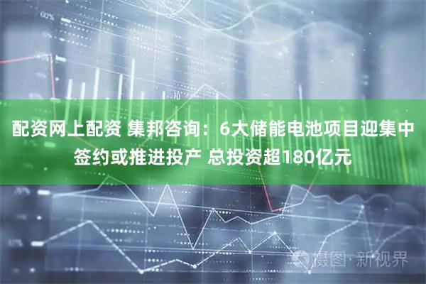 配资网上配资 集邦咨询：6大储能电池项目迎集中签约或推进投产 总投资超180亿元