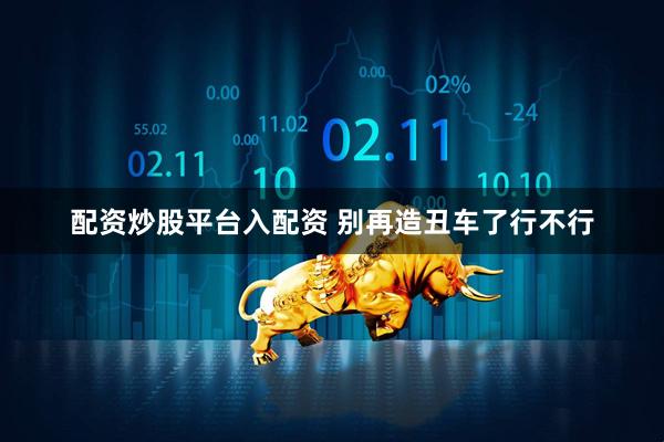配资炒股平台入配资 别再造丑车了行不行