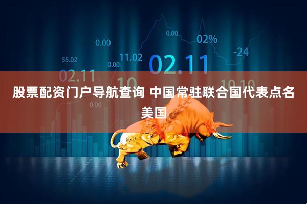 股票配资门户导航查询 中国常驻联合国代表点名美国