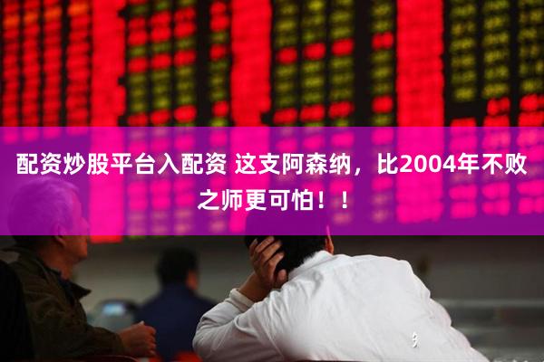 配资炒股平台入配资 这支阿森纳，比2004年不败之师更可怕！！