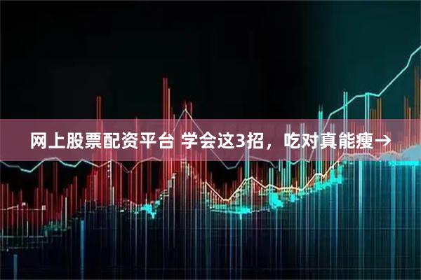 网上股票配资平台 学会这3招，吃对真能瘦→
