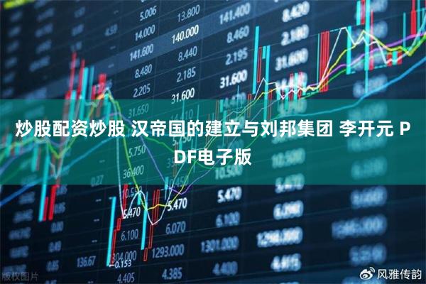炒股配资炒股 汉帝国的建立与刘邦集团 李开元 PDF电子版