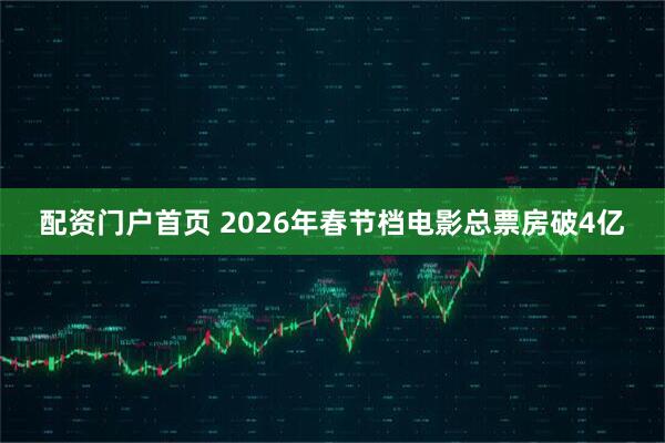 配资门户首页 2026年春节档电影总票房破4亿