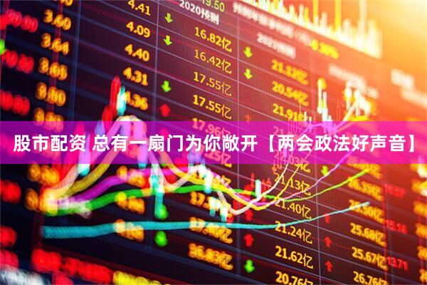 股市配资 总有一扇门为你敞开【两会政法好声音】