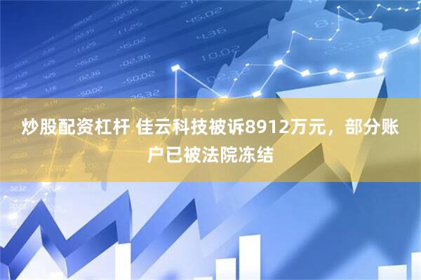 炒股配资杠杆 佳云科技被诉8912万元，部分账户已被法院冻结