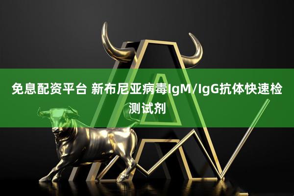 免息配资平台 新布尼亚病毒IgM/IgG抗体快速检测试剂