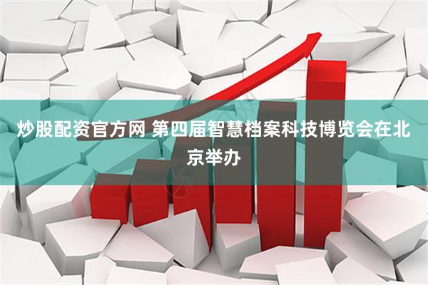 炒股配资官方网 第四届智慧档案科技博览会在北京举办