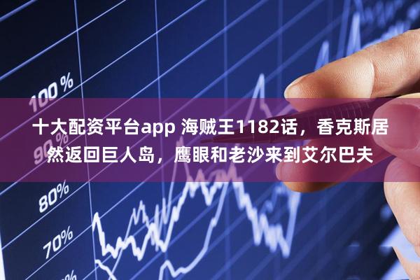 十大配资平台app 海贼王1182话，香克斯居然返回巨人岛，鹰眼和老沙来到艾尔巴夫