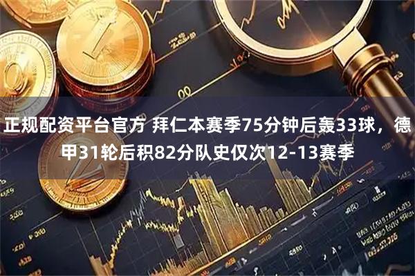 正规配资平台官方 拜仁本赛季75分钟后轰33球，德甲31轮后积82分队史仅次12-13赛季